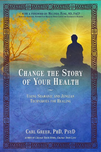 image of the book cover of Change the Story of Your Health: Using Shamanic and Jungian Techniques for Healing by Carl Greer